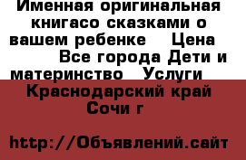 Именная оригинальная книгасо сказками о вашем ребенке  › Цена ­ 1 500 - Все города Дети и материнство » Услуги   . Краснодарский край,Сочи г.